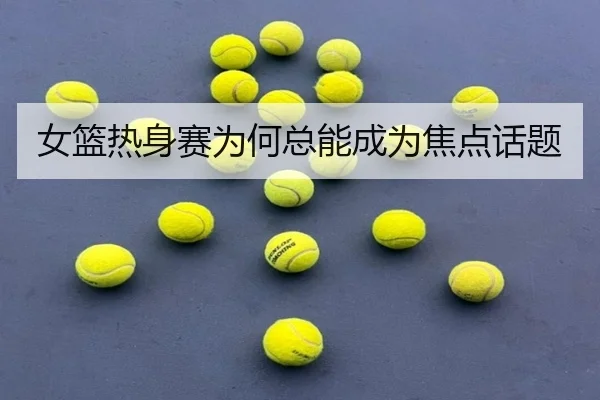 女篮热身赛为何总能成为焦点话题
